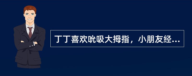 丁丁喜欢吮吸大拇指，小朋友经常向李老师告状：“丁丁又吃手了！”以下李老师采取的教育策略中，不适宜的是（）。