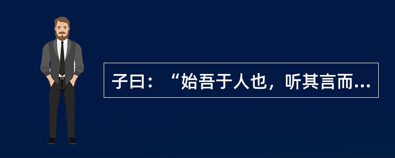 子曰：“始吾于人也，听其言而信其行；今吾于人也，听其言而观其行。于予与改是。’，这说明思想品德教育过程中必须贯彻()的原则。