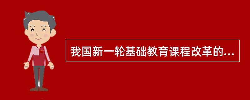 我国新一轮基础教育课程改革的具体目标有哪些？