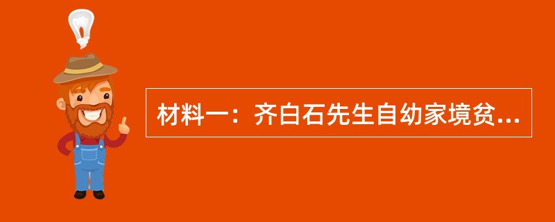 材料一：齐白石先生自幼家境贫寒，没有上学的机会，长大后做了木工，四十岁以后开始自学绘画，他虚心求教，勤学苦练，终于在画坛上独树一帜，成为著名的国画大师。<br />材料二：王安石有篇文章《