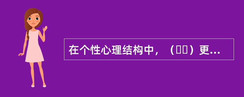 在个性心理结构中，（  ）更为稳定。