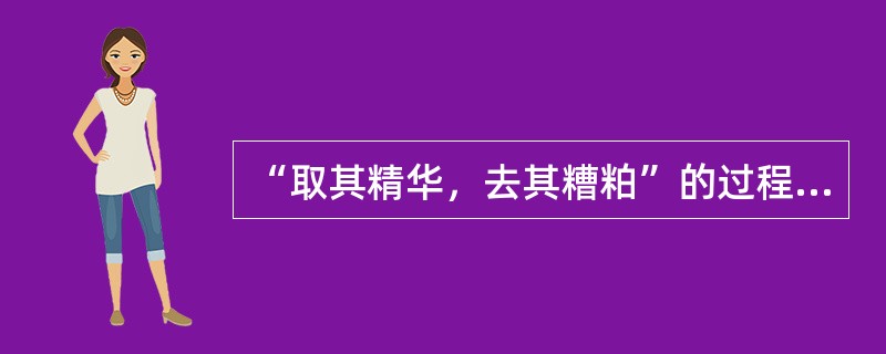 “取其精华，去其糟粕”的过程体现了教育对文化的（）作用。