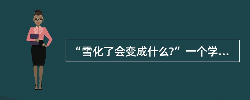 “雪化了会变成什么?”一个学生回答：“变成了春天!”这个富有想象力，又富有艺术性的答案却被老师判为零分。该老师的做法忽视的是（）。