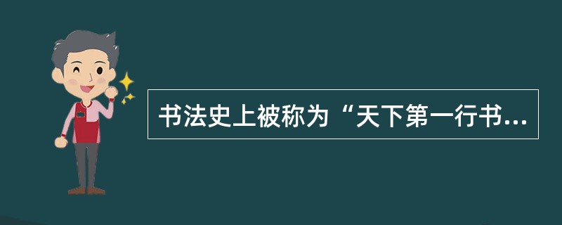 书法史上被称为“天下第一行书”的字帖是（）