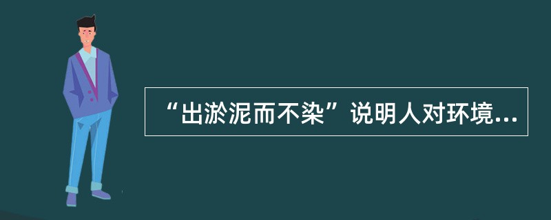 “出淤泥而不染”说明人对环境的影响具有()