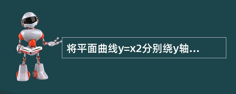 将平面曲线y=x2分别绕y轴和x轴旋转一周，所得旋转曲面分别记作S1和S2。<br />(1)在空间直角坐标系中，分别写出曲面S1和S2的方程；(4分)<br />(2)求平面