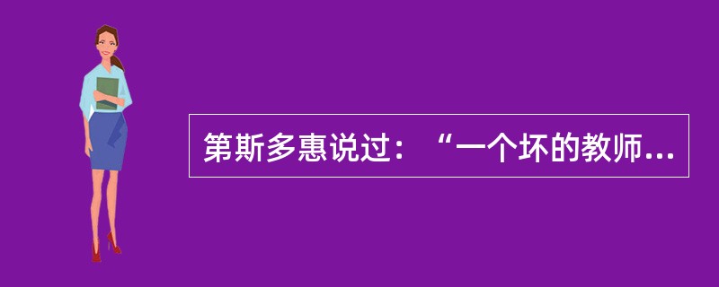 第斯多惠说过：“一个坏的教师奉送真理，一个好的教师则教人发现真理。”这体现了教学的()