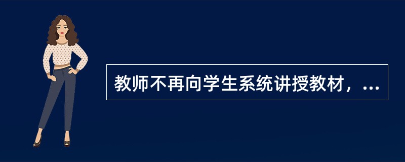 教师不再向学生系统讲授教材，而只为学生分别指定自学参考书.布置作业，由学生自学和独立完成作业，有疑难时才请教教师辅导，学生完成一定阶段的学习任务后，向教师汇报学习情况和接受考查，这种教学组织形式是()