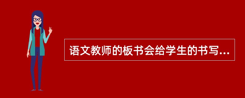 语文教师的板书会给学生的书写带来潜移默化的影响。因此，板书除了需要条理清晰外，还需要注意()。