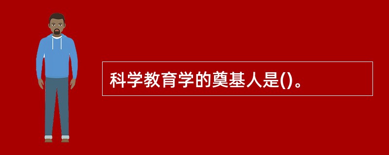 科学教育学的奠基人是()。