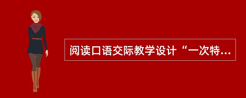 阅读口语交际教学设计“一次特殊的教师节”(节选)，按要求答题。<br />(二)创设情境，尝试练习<br />1．创设情境<br />两个好朋友在教师节那天相约回母