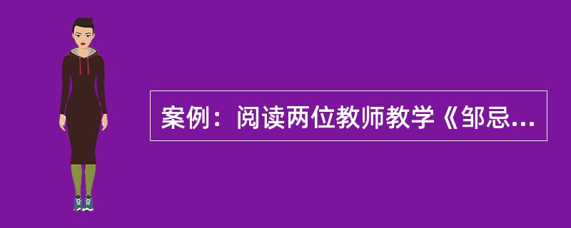 案例：阅读两位教师教学《邹忌讽齐王纳谏》主要流程，完成下题。<br />教师A：<br />一.阅读查疑<br />1．运用工具书，默读课文，疏通文意，<br