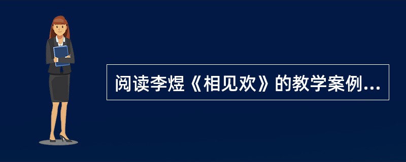 阅读李煜《相见欢》的教学案例(节选)，按照要求答题。<br />在这堂课中，因为放手让学生去做，所以也就出现了出人意料的亮点。在师生互动过程中，一个学生突然问起“寂寞梧桐深院锁清秋”一句中