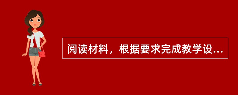 阅读材料，根据要求完成教学设计。<br />某中学生物教师对“血液循环”的教材分析如下：<br />血管是体内物质运输的管道系统，心脏是血液循环的动力器官，这部分内容是本章的重