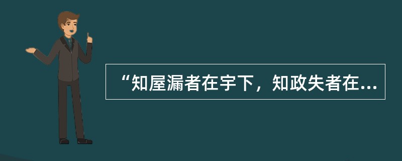 “知屋漏者在宇下，知政失者在草野”，“要防止滥用权力，就必须以权力制约权力”。这两种观点启示我们应该()。