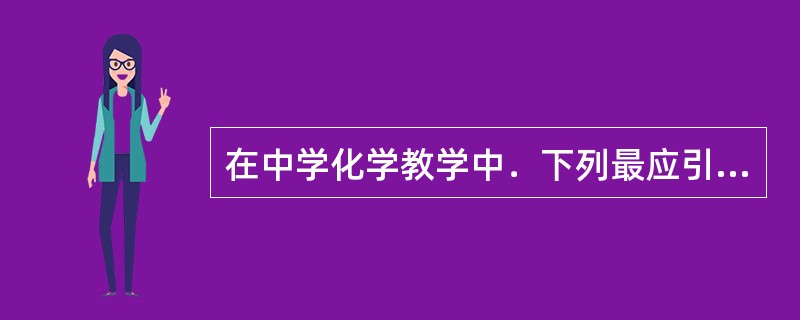 在中学化学教学中．下列最应引起重视的是()。