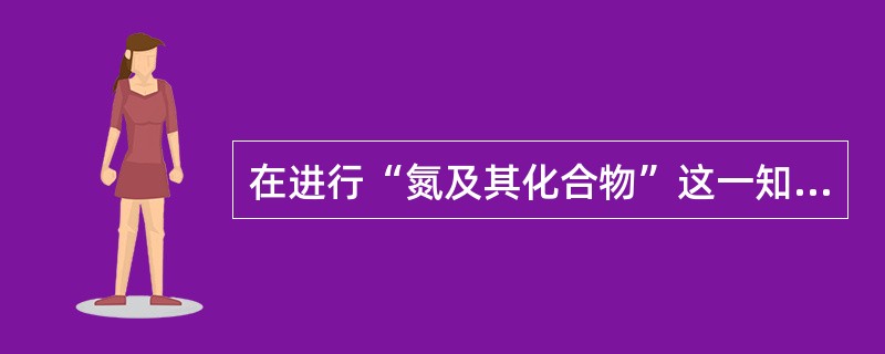 在进行“氮及其化合物”这一知识点的学习时，最适宜的学习策略是()。