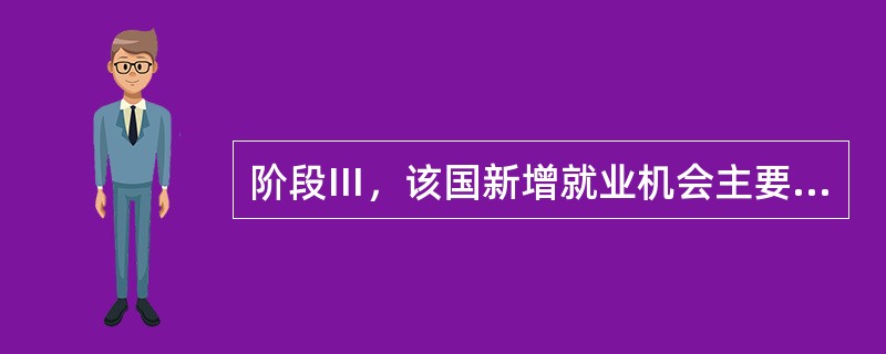 阶段Ⅲ，该国新增就业机会主要来自()。