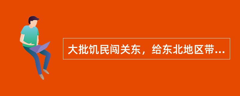 大批饥民闯关东，给东北地区带来的主要影响是（）。