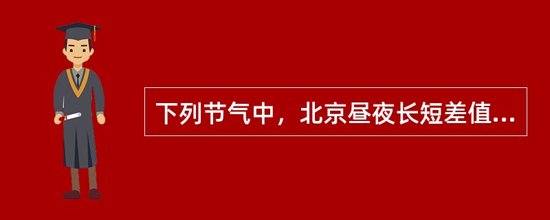 下列节气中，北京昼夜长短差值小的是()。