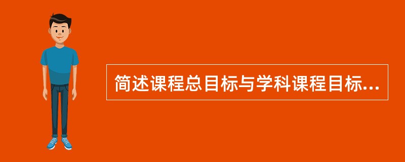 简述课程总目标与学科课程目标的概念。