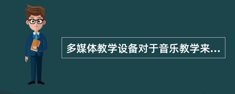 多媒体教学设备对于音乐教学来说，就像一把双刃剑，如果运用恰当，便能提高教学效益，收到很好的教学效果；而反之，如果运用不当.喧宾夺主，也会冲淡音乐教学本身，甚至影响和降低音乐教学质量。根据多媒体的选择与