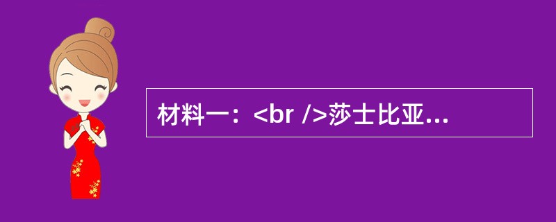 材料一：<br />莎士比亚的戏剧《哈姆雷特》中的一段独白：“人是一件多了不起的杰作!多么高贵的理性!多么伟大的力量!多么优美的仪表!多么文雅的举动!在行动上多么像一个天使!在智慧上多么像