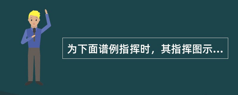 为下面谱例指挥时，其指挥图示与下列哪一个拍号的指挥图示相同()<br /><img border="0" src="https://img.zhaoti