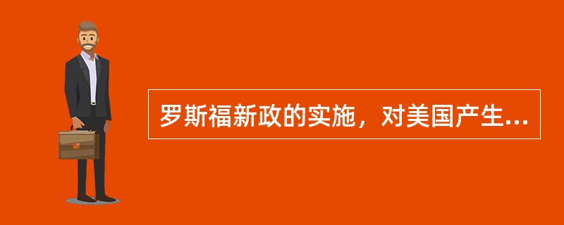 罗斯福新政的实施，对美国产生多重影响，其中持续到第二次世界大战结束之后的影响是()。