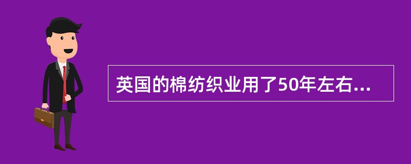 英国的棉纺织业用了50年左右的时间，通过不问断的技术发明.生产革新，开拓出一片新天地。到18世纪末，机械化生产率先在英国的棉纺织部门基本实现。这主要表明英国()。