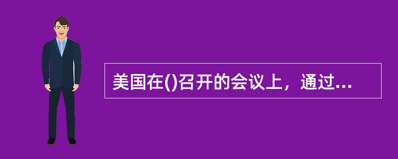 美国在()召开的会议上，通过《五国海军条约》取得了与英国同样的制海权。