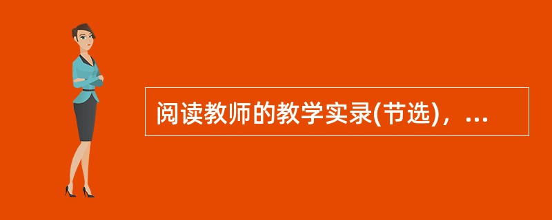 阅读教师的教学实录(节选)，完下列题。<br />师：读了这首诗，你一定会受到心灵上的影响和情绪上的感染，请说说你的原始体验。<br />(学生先在备用纸上简略地写一写，然后小