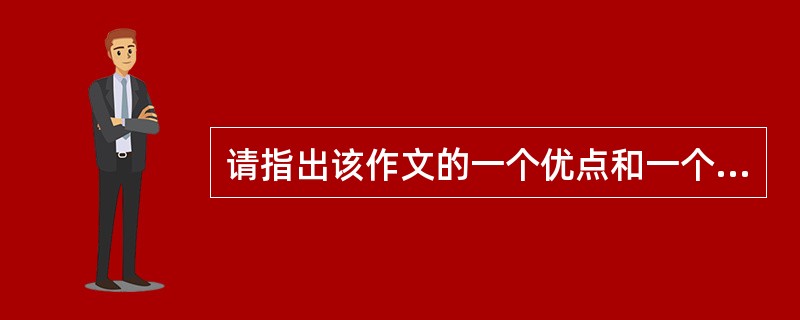 请指出该作文的一个优点和一个缺点，并结合具体内容进行分析。