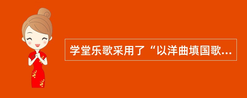 学堂乐歌采用了“以洋曲填国歌”的创作手法，它运用了我国古代音乐创作的哪种手法()