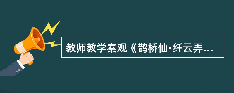 教师教学秦观《鹊桥仙·纤云弄巧》一词时，提及“爱情”始终是文人墨客极为钟爱的一类主题，因此在中国古代诗歌中，爱情诗占据了相当大的比重。学生听讲后积极发言，交流各自积累的相关诗词。以下学生所说诗句中，不