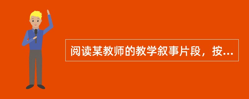 阅读某教师的教学叙事片段，按要求答题。<br />近年来，我发现学生的理性思维能力在减弱，我觉得其中一个原因是教师没能有意识地对学生进行思维训练，这种训练可以渗透在阅读教学中。比如，教学《