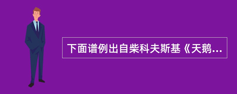 下面谱例出自柴科夫斯基《天鹅湖》中的哪一段音乐()<br /><img border="0" style="width: 496px; height: