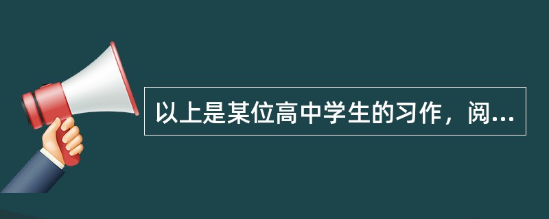 以上是某位高中学生的习作，阅读请自由选择角度，结合作文内容进行评析。