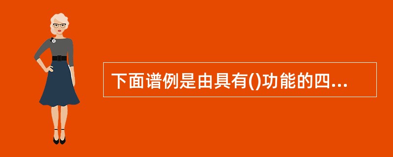 下面谱例是由具有()功能的四句乐段组成。<br /><img border="0" style="width: 519px; height: 58px;