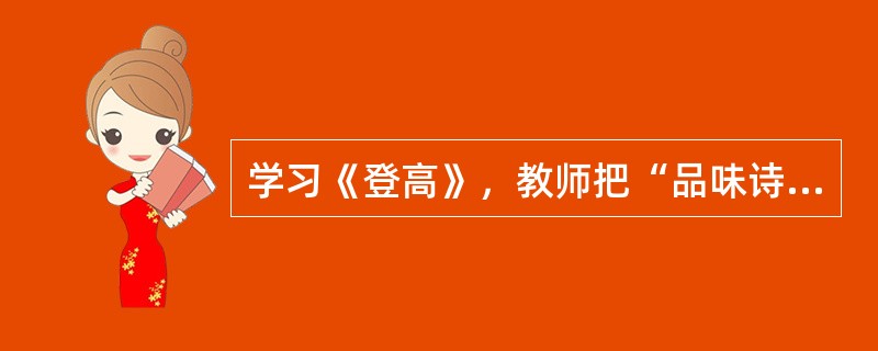 学习《登高》，教师把“品味诗歌沉郁顿挫的风格，体会作者忧国忧民的情怀”作为教学的难点。以下对该教学设计的分析不恰当的是()。