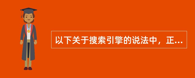 以下关于搜索引擎的说法中，正确的是()。