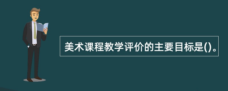 美术课程教学评价的主要目标是()。
