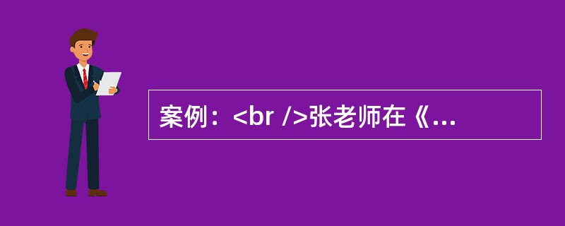 案例：<br />张老师在《装饰图案》一课的新课讲授过程中，现场在纸上画了一个花瓶的轮廓，将“花瓶”对折裁下，先画好半个花瓶的装饰图案，再放置在事先准备好的空白花瓶的画纸上。接着，张老师提