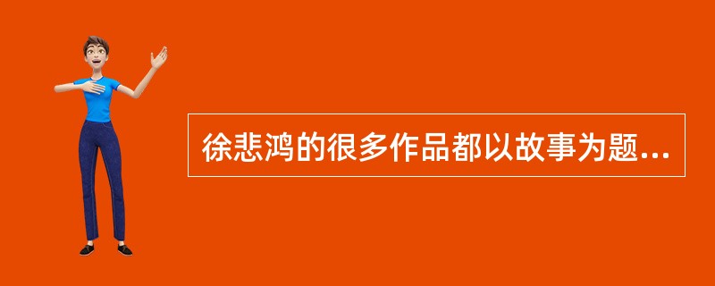 徐悲鸿的很多作品都以故事为题材进行创作，比如根据愚公移山的故事创作了《愚公移山》，他还以古希腊《伊索寓言》为题材创作了油画()。