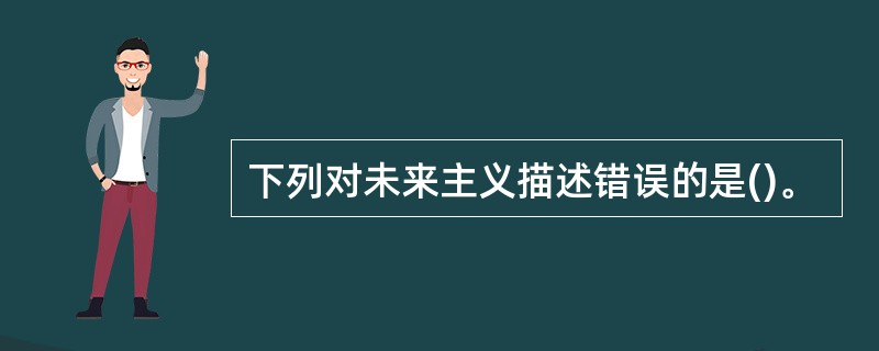 下列对未来主义描述错误的是()。