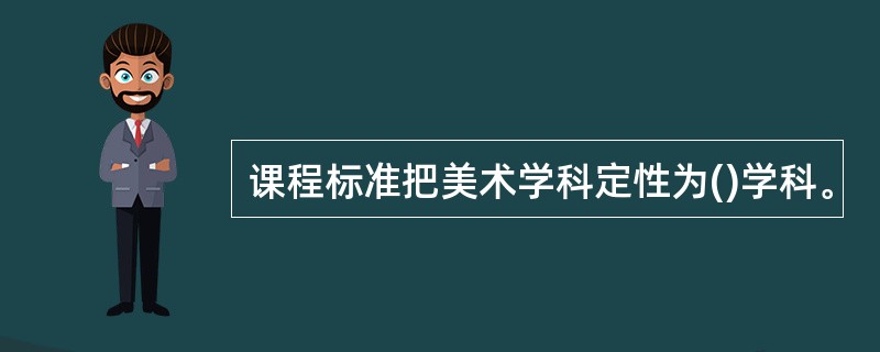 课程标准把美术学科定性为()学科。