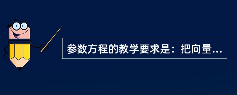 参数方程的教学要求是：把向量转化为坐标，获得了直线的参数方程，在此基础上分析直线参数方程的特点，体会参数的几何意义。<br />在此基础上完成下列教学任务：<br />(1)设