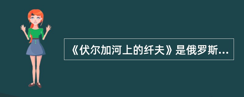 《伏尔加河上的纤夫》是俄罗斯画家()的名作。
