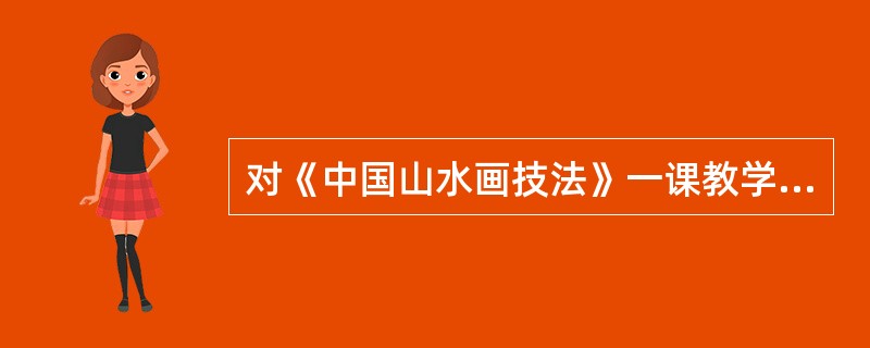 对《中国山水画技法》一课教学目标表述较为合适的是()。