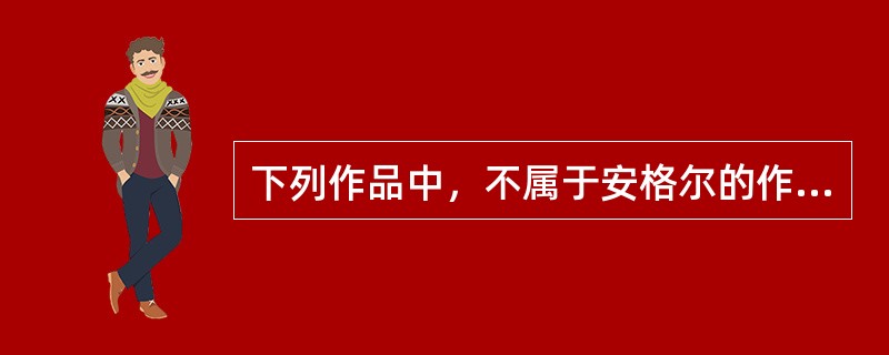 下列作品中，不属于安格尔的作品的是()。